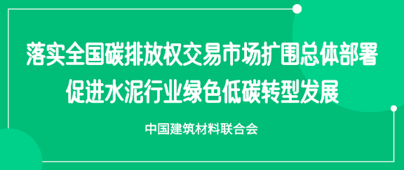 中国建筑材料联合会：落实全国碳排放权交易市场扩围总体部署 促进水泥行业绿色低碳转型发展