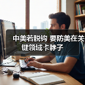 中美若脱钩 要防美在关键领域卡脖子(图1) 中美若脱钩 要防美在关键领域卡脖子(图1)