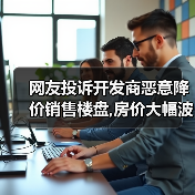 网友投诉开发商恶意降价销售楼盘,房价大幅波动的原因是什么?(图1) 网友投诉开发商恶意降价销售楼盘,房价大幅波动的原因是什么?(图1)