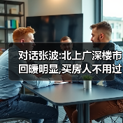 对话张波:北上广深楼市回暖明显,买房人不用过分执着于“最低价入手”（图1）