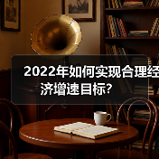 2022年如何实现合理经济增速目标?(图1) 2022年如何实现合理经济增速目标?(图1)