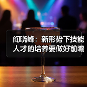 阎晓峰:新形势下技能人才的培养要做好前瞻性准备(图4) 阎晓峰:新形势下技能人才的培养要做好前瞻性准备(图4)