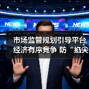市场监管规划引导平台经济有序竞争 防“掐尖式并购”(图1) 市场监管规划引导平台经济有序竞争 防“掐尖式并购”(图1)