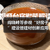 阎晓峰等参观“好房子”建设暨建材创新应用展(图4) 阎晓峰等参观“好房子”建设暨建材创新应用展(图4)