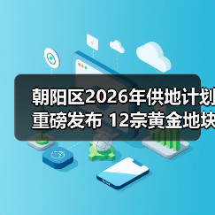 朝阳区2026年供地计划重磅发布 12宗黄金地块引央国企争抢(图2) 朝阳区2026年供地计划重磅发布 12宗黄金地块引央国企争抢(图2)