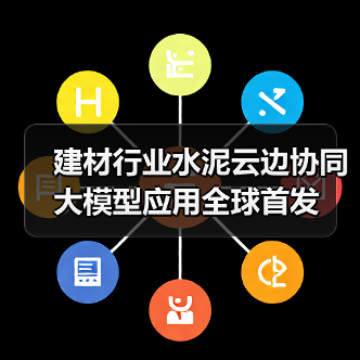 建材行业水泥云边协同大模型应用全球首发(图2) 建材行业水泥云边协同大模型应用全球首发(图2)