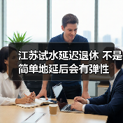 江苏试水延迟退休 不是简单地延后会有弹性(图4) 江苏试水延迟退休 不是简单地延后会有弹性(图4)
