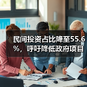 民间投资占比降至55.6%,呼吁降低政府项目投资门槛(图2) 民间投资占比降至55.6%,呼吁降低政府项目投资门槛(图2)