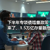 下半年专项债增量政策来了,1.5万亿存量额度如何用足(图1) 下半年专项债增量政策来了,1.5万亿存量额度如何用足(图1)