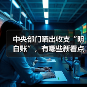 中央部门晒出收支“明白账”,有哪些新看点?(图1) 中央部门晒出收支“明白账”,有哪些新看点?(图1)