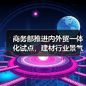 商务部推进内外贸一体化试点,建材行业景气指数回落(图4) 商务部推进内外贸一体化试点,建材行业景气指数回落(图4)