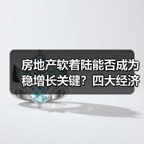 房地产软着陆能否成为稳增长关键？四大经济难题深度解析（图3）