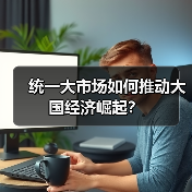 统一大市场如何推动大国经济崛起?(图1) 统一大市场如何推动大国经济崛起?(图1)