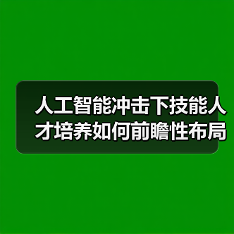 人工智能冲击下技能人才培养如何前瞻性布局?(图4) 人工智能冲击下技能人才培养如何前瞻性布局?(图4)