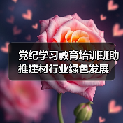 党纪学习教育培训班助推建材行业绿色发展(图2) 党纪学习教育培训班助推建材行业绿色发展(图2)