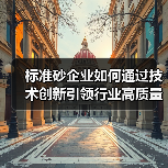 标准砂企业如何通过技术创新引领行业高质量发展?(图3) 标准砂企业如何通过技术创新引领行业高质量发展?(图3)
