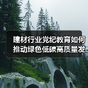 建材行业党纪教育如何推动绿色低碳高质量发展?(图4) 建材行业党纪教育如何推动绿色低碳高质量发展?(图4)