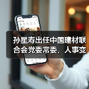 孙星寿出任中国建材联合会党委常委，人事变动解析（图3）